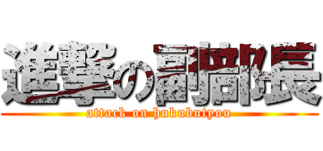 進撃の副部長 (attack on hukubutyou)