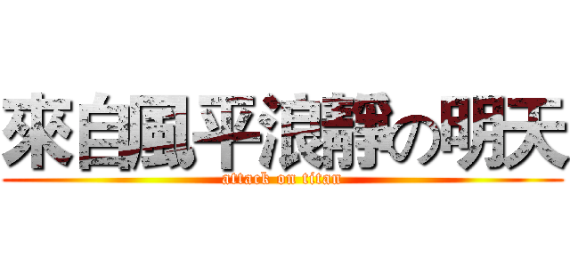 來自風平浪靜の明天 (attack on titan)