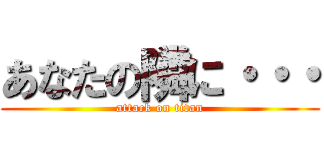 あなたの隣に・・・ (attack on titan)