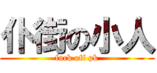 仆街の小人 (fuck off pk)