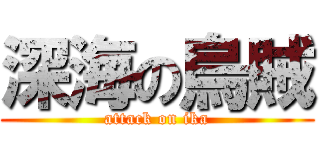 深海の烏賊 (attack on ika)