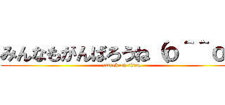 みんなもがんばろうね（ｏ＾＾ｏ） (attack on titan)