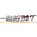 一起去打球？~ (attack on titan)