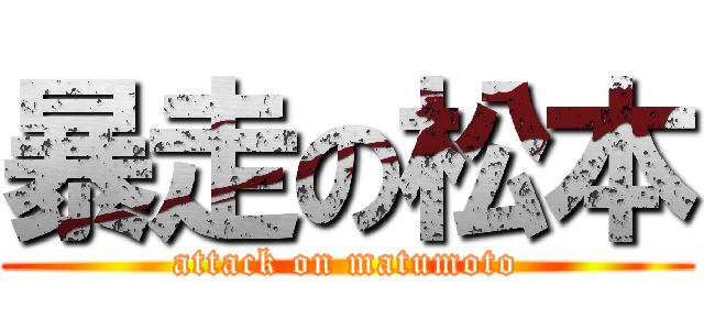 暴走の松本 (attack on matumoto)