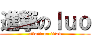 進撃のｌｕｏ (attack on titan)