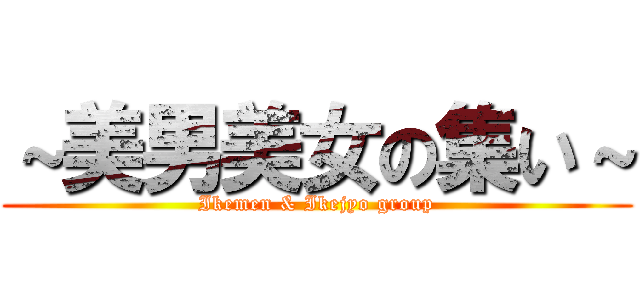 ～美男美女の集い～ (Ikemen & Ikejyo group)