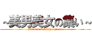 ～美男美女の集い～ (Ikemen & Ikejyo group)