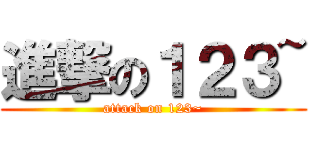進撃の１２３~ (attack on 123~)