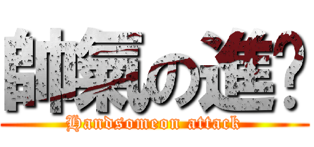 帥氣の進擊 (Handsomeon attack)