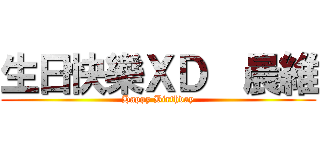 生日快樂ＸＤ  晨維 (Happy Birthday)
