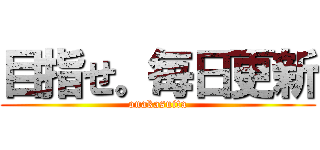 目指せ。毎日更新 (onakasuita)