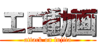 エロ動画 (attack on fujita)