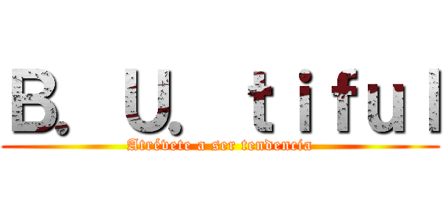 Ｂ．Ｕ．ｔｉｆｕｌ (Atrévete a ser tendencia)