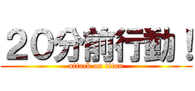 ２０分前行動！ (attack on titan)