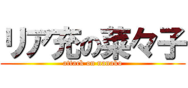 リア充の菜々子 (attack on nanako)