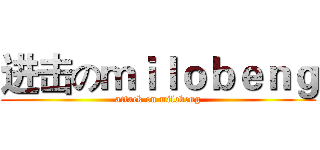 进击のｍｉｌｏｂｅｎｇ (attack on milobeng)