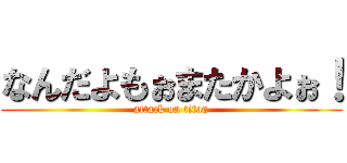 なんだよもぉまたかよぉ！ (attack on titan)