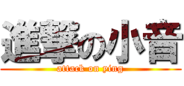 進撃の小音 (attack on ying)