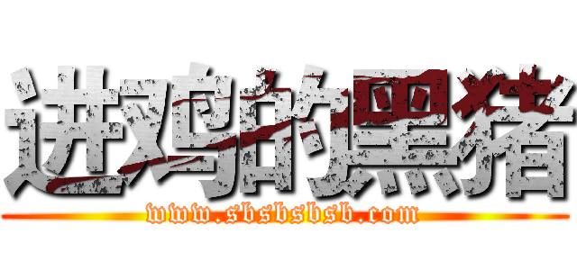 进鸡的黑猪 (www.sbsbsbsb.com)