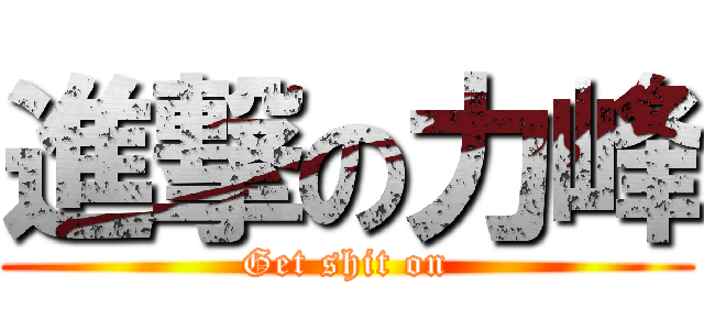 進撃の力峰 (Get shit on)