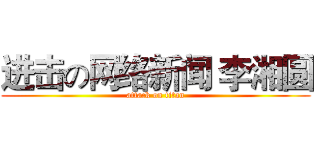 进击の网络新闻 李湘圆 (attack on titan)