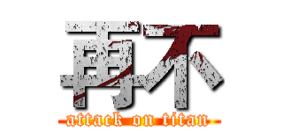 再不 (attack on titan)