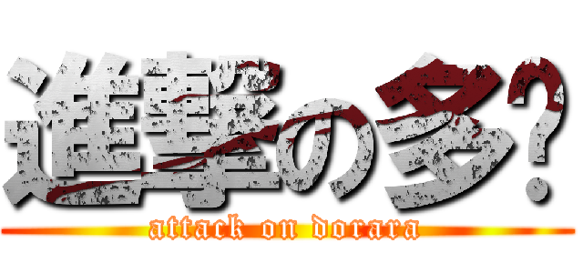 進撃の多啦 (attack on dorara)