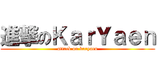 進撃のＫａｒＹａｅｎ (attack on karyaen)