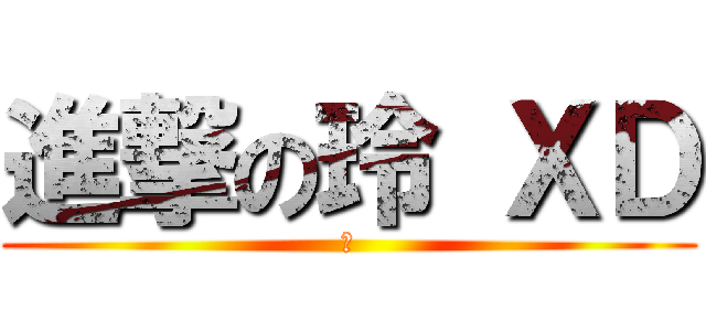 進撃の玲 ＸＤ (？)