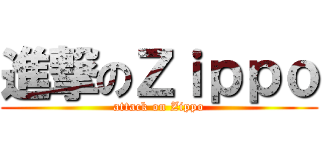 進撃のＺｉｐｐｏ (attack on Zippo)