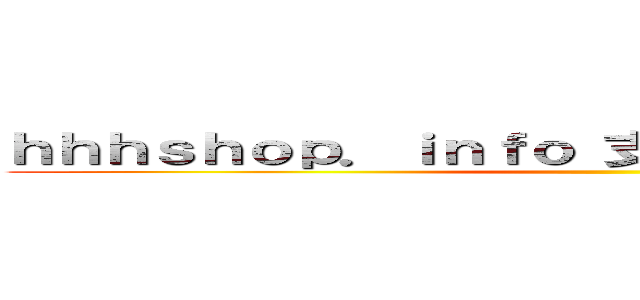 ｈｈｈｓｈｏｐ．ｉｎｆｏ 支那ＳＰＡＭに騙されるな ()