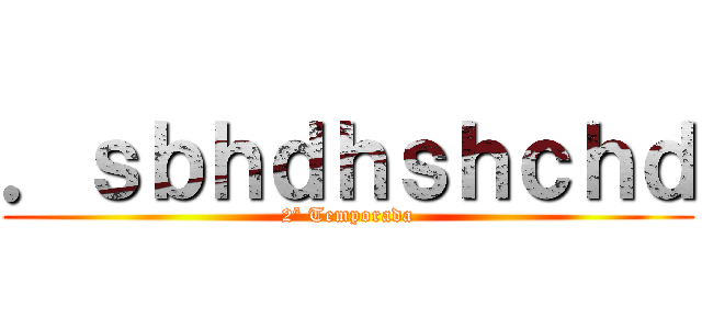 ．ｓｂｈｄｈｓｈｃｈｄ (2ª Temporada)