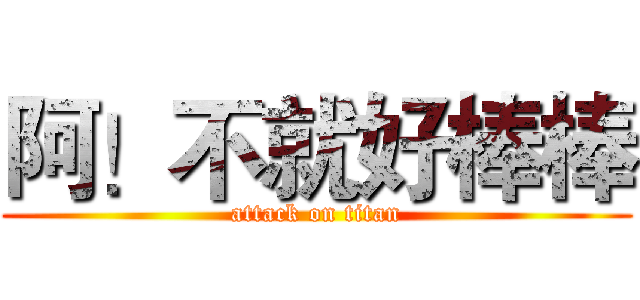 阿！不就好棒棒 (attack on titan)