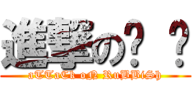 進撃の垃 圾 (aTTaCk oN RuBBiSh)