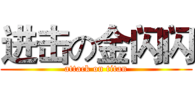 进击の金闪闪 (attack on titan)