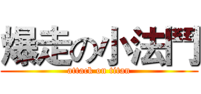 爆走の小法鬥 (attack on titan)