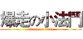 爆走の小法鬥 (attack on titan)