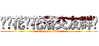 ︶ㄣ花开花落交友群╯ (attack on titan)