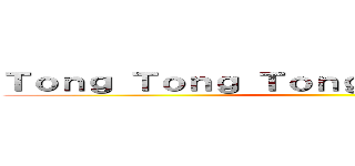 Ｔｏｎｇ Ｔｏｎｇ Ｔｏｎｇ Ｔｏｎｇ ｓａｈｕｒ ()