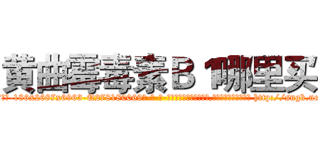 黄曲霉毒素Ｂ１哪里买 (黄曲霉毒素B1哪里买【电-186x2687x6963-Q278180069元-吉-药-业】我们做的是长期生意,靠的是老客户长期支持 http://sngk.net/ybr9py
)