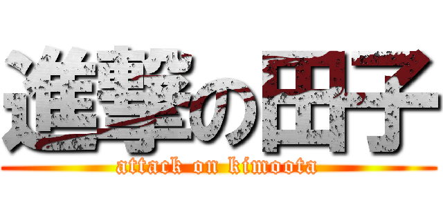 進撃の田子 (attack on kimoota)