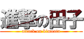 進撃の田子 (attack on kimoota)