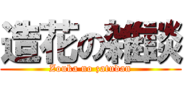造花の雑談 (Zouka no zatudan)