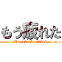 もう疲れた (Hayaku kaeritai)