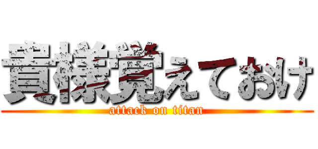 貴様覚えておけ (attack on titan)