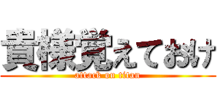 貴様覚えておけ (attack on titan)