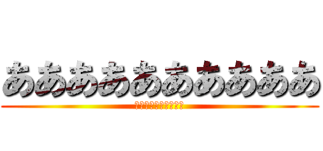ああああああああああ (ああああああああああ)