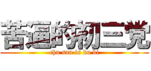 苦逼的初三党 (chu san is ku bi)