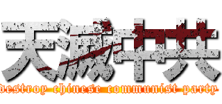 天滅中共 (destroy chinese communist party)