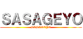 ＳＡＳＡＧＥＹＯ (SASAGEYO)